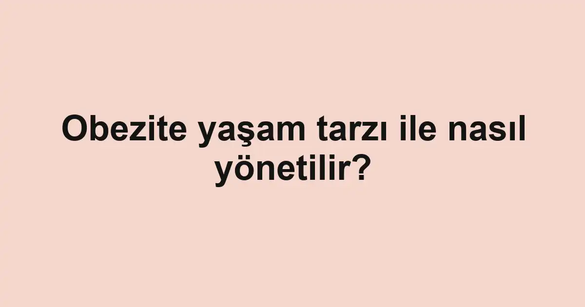 Obezite yaşam tarzı ile nasıl yönetilir?